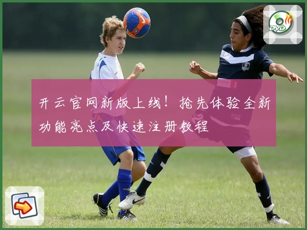 开云官网新版上线！抢先体验全新功能亮点及快速注册教程