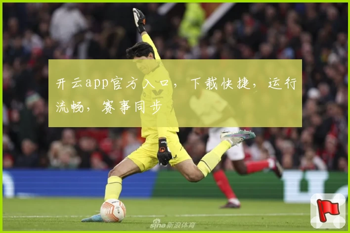 开云app官方入口，下载快捷，运行流畅，赛事同步