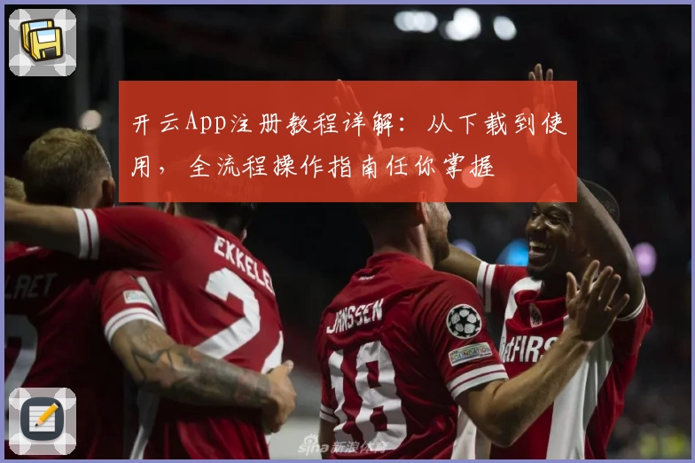 开云App注册教程详解：从下载到使用，全流程操作指南任你掌握