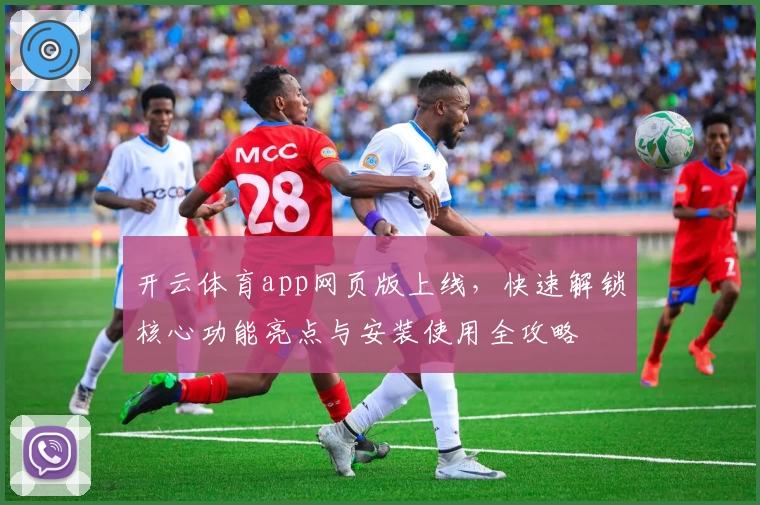 开云体育app网页版上线，快速解锁核心功能亮点与安装使用全攻略