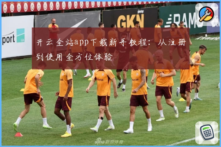 开云全站app下载新手教程：从注册到使用全方位体验