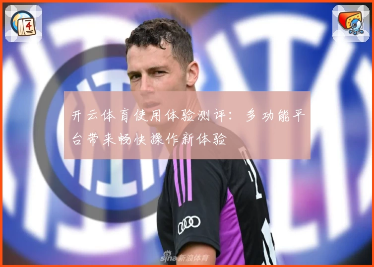 开云体育使用体验测评：多功能平台带来畅快操作新体验