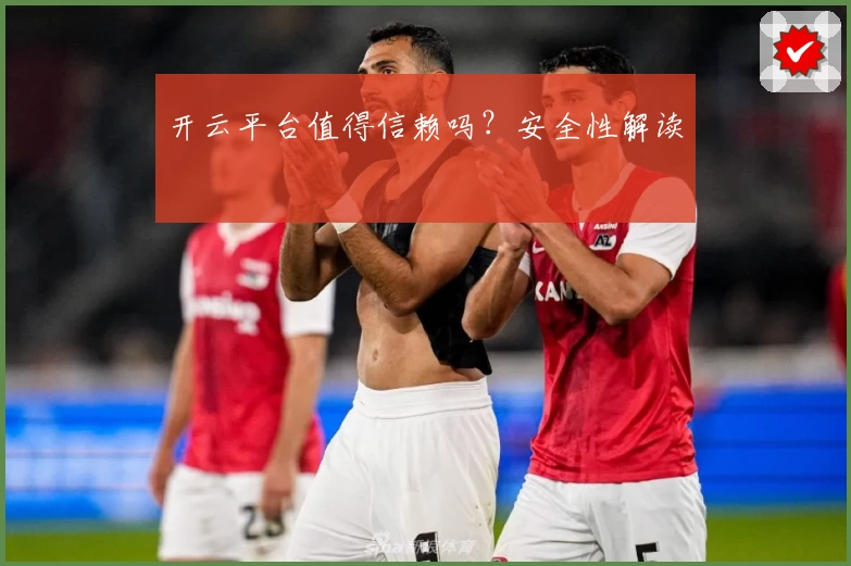 开云平台值得信赖吗？安全性解读