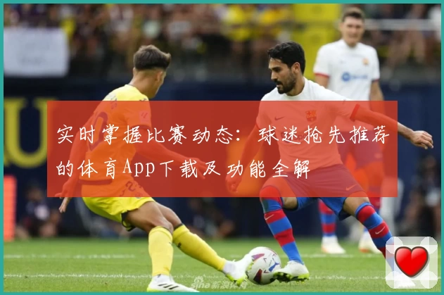 实时掌握比赛动态:球迷抢先推荐的体育App下载及功能全解