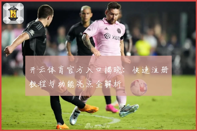 开云体育官方入口揭晓：快速注册教程与功能亮点全解析
