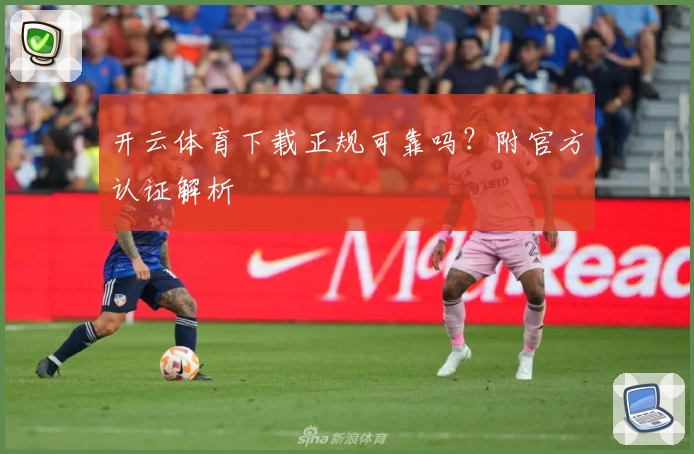 开云体育下载正规可靠吗？附官方认证解析