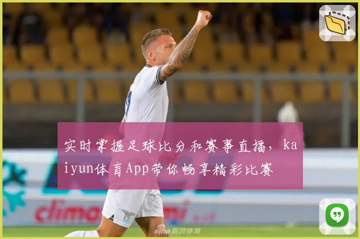 实时掌握足球比分和赛事直播,kaiyun体育App带你畅享精彩比赛
