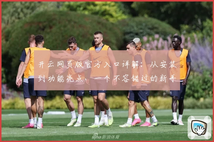 开云网页版官方入口详解:从安装到功能亮点,一个不容错过的新手指南