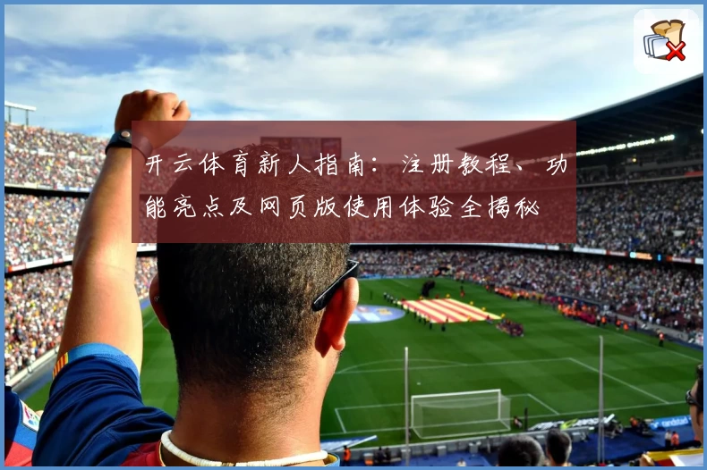 开云体育新人指南：注册教程、功能亮点及网页版使用体验全揭秘