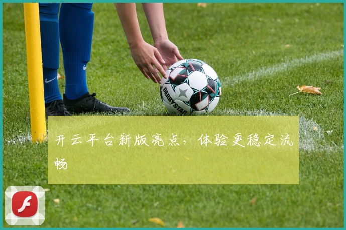 开云平台新版亮点，体验更稳定流畅