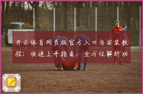 开云体育网页版官方入口与安装教程：快速上手指南，全方位解析功能亮点