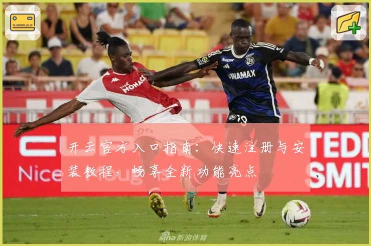 开云官方入口指南：快速注册与安装教程，畅享全新功能亮点