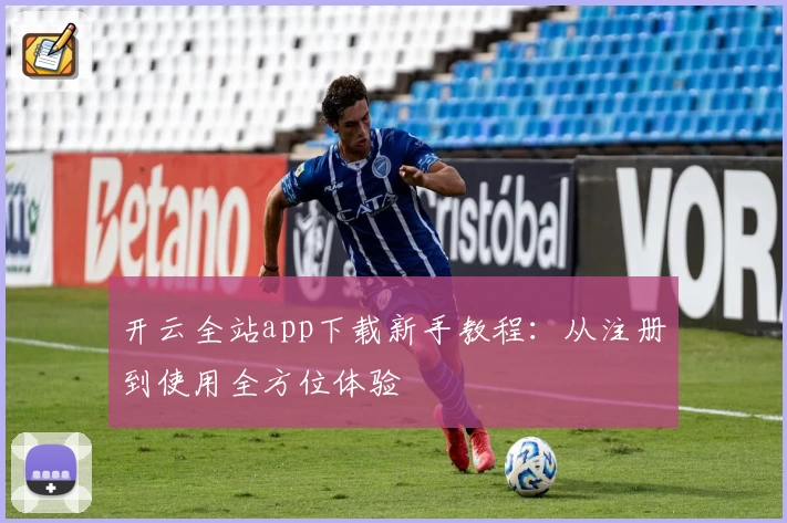 开云全站app下载新手教程：从注册到使用全方位体验