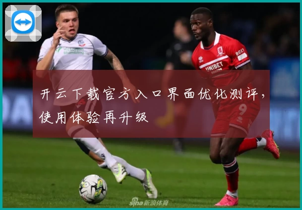 开云下载官方入口界面优化测评，使用体验再升级