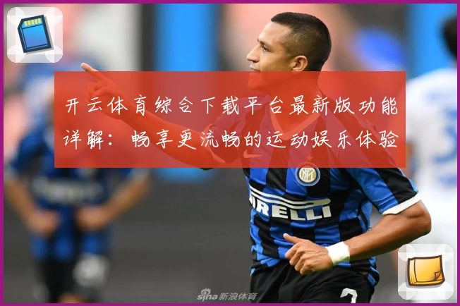 开云体育综合下载平台最新版功能详解：畅享更流畅的运动娱乐体验