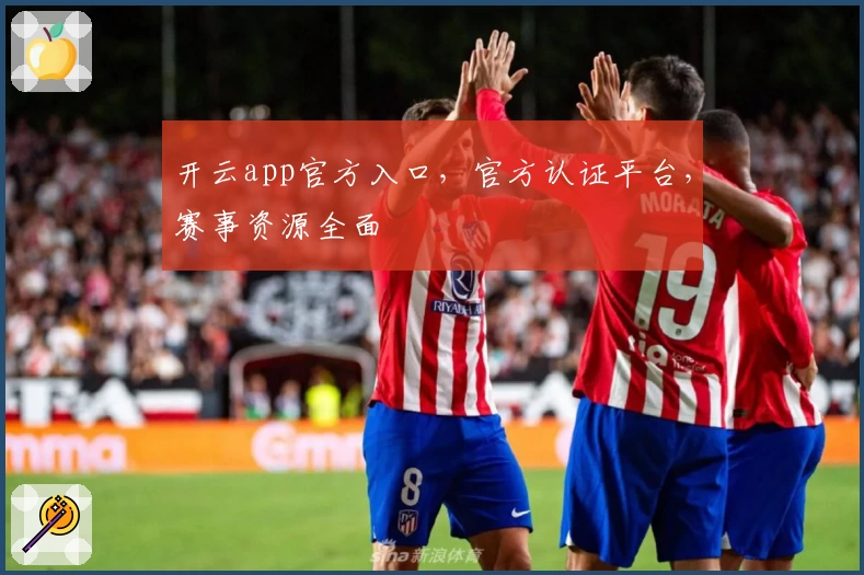 开云app官方入口，官方认证平台，赛事资源全面