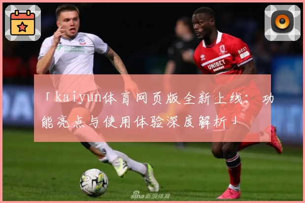 「kaiyun体育网页版全新上线：功能亮点与使用体验深度解析」
