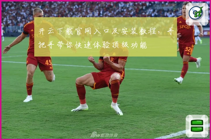 开云下载官网入口及安装教程,手把手带你快速体验顶级功能