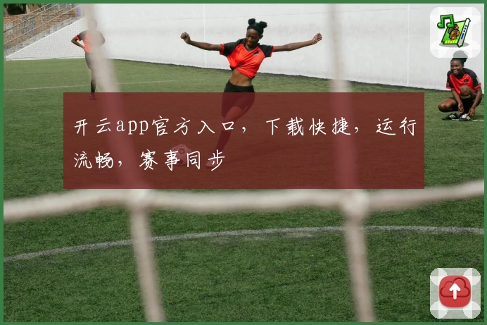 开云app官方入口，下载快捷，运行流畅，赛事同步