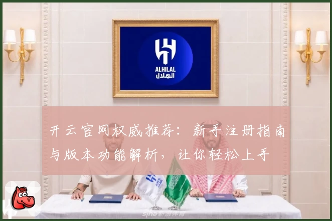 开云官网权威推荐:新手注册指南与版本功能解析,让你轻松上手