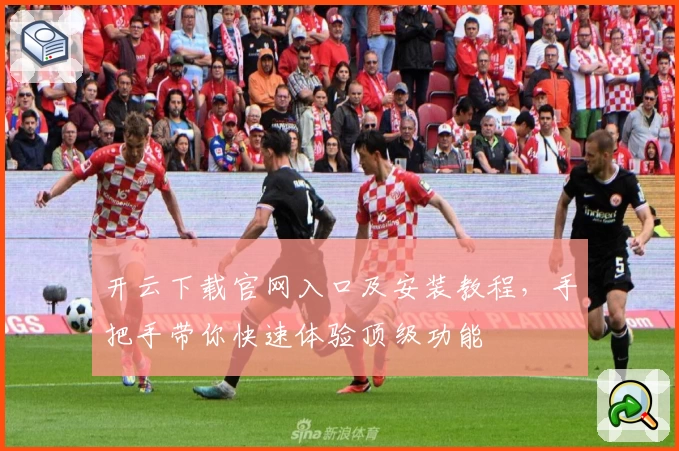 开云下载官网入口及安装教程，手把手带你快速体验顶级功能