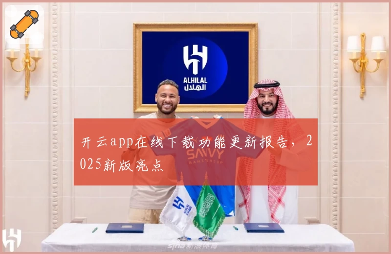 开云app在线下载功能更新报告，2025新版亮点