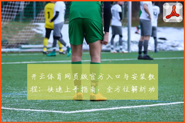 开云体育网页版官方入口与安装教程：快速上手指南，全方位解析功能亮点