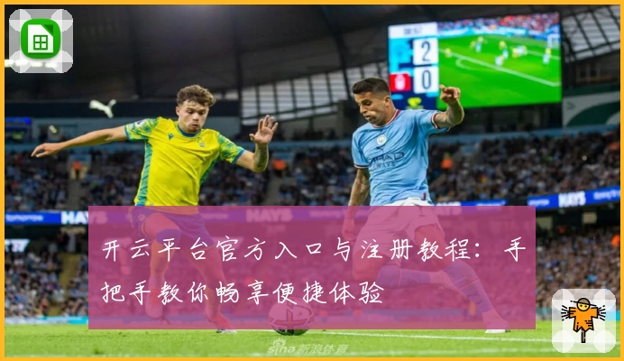 开云平台官方入口与注册教程：手把手教你畅享便捷体验