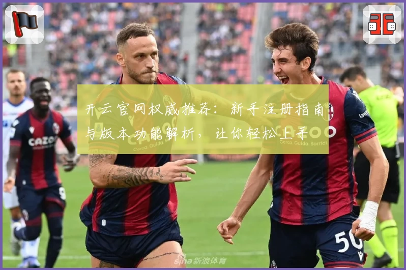 开云官网权威推荐：新手注册指南与版本功能解析，让你轻松上手