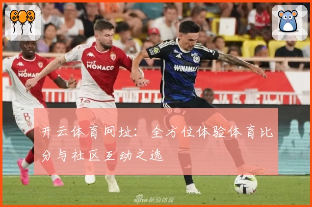 开云体育网址：全方位体验体育比分与社区互动之选