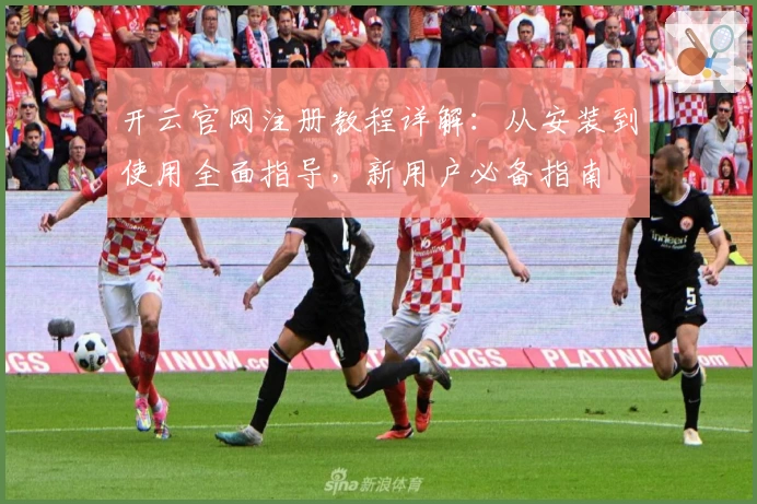 开云官网注册教程详解：从安装到使用全面指导，新用户必备指南