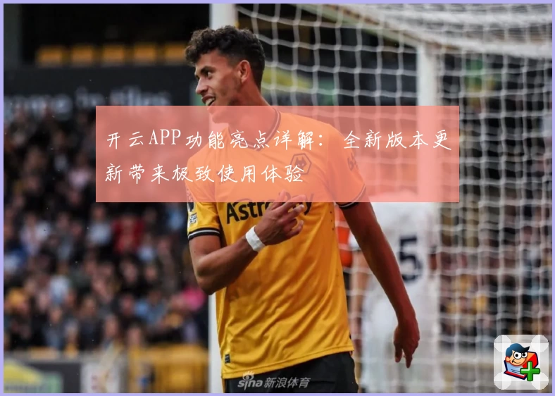 开云APP功能亮点详解:全新版本更新带来极致使用体验