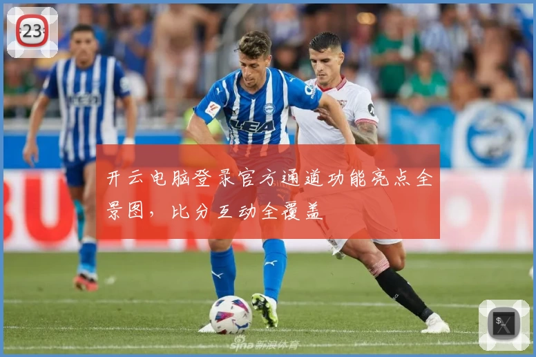 开云电脑登录官方通道功能亮点全景图，比分互动全覆盖