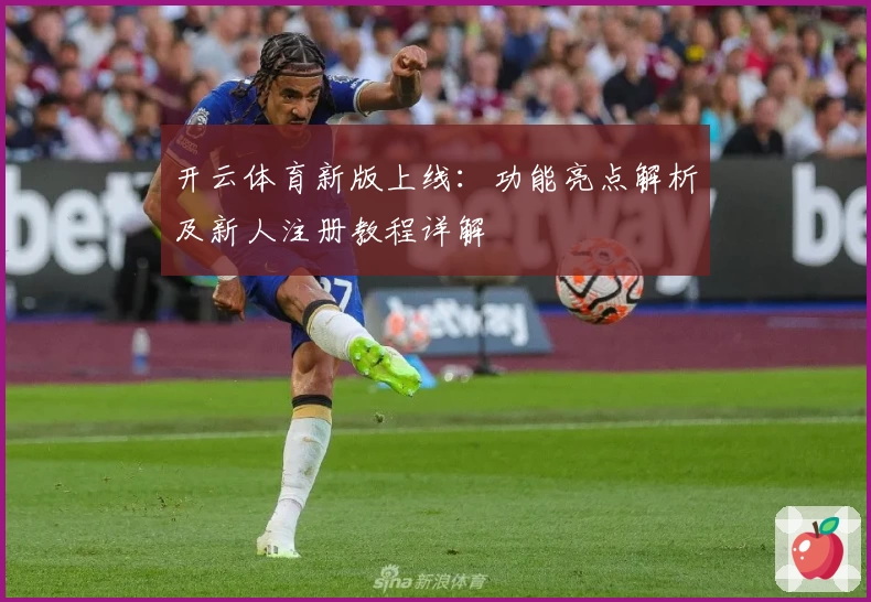 开云体育新版上线：功能亮点解析及新人注册教程详解