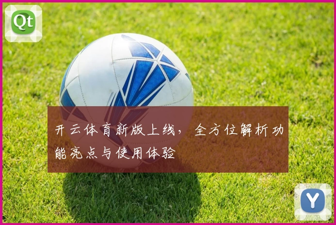 开云体育新版上线，全方位解析功能亮点与使用体验