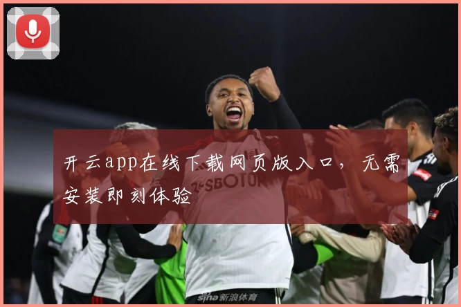 开云app在线下载网页版入口，无需安装即刻体验