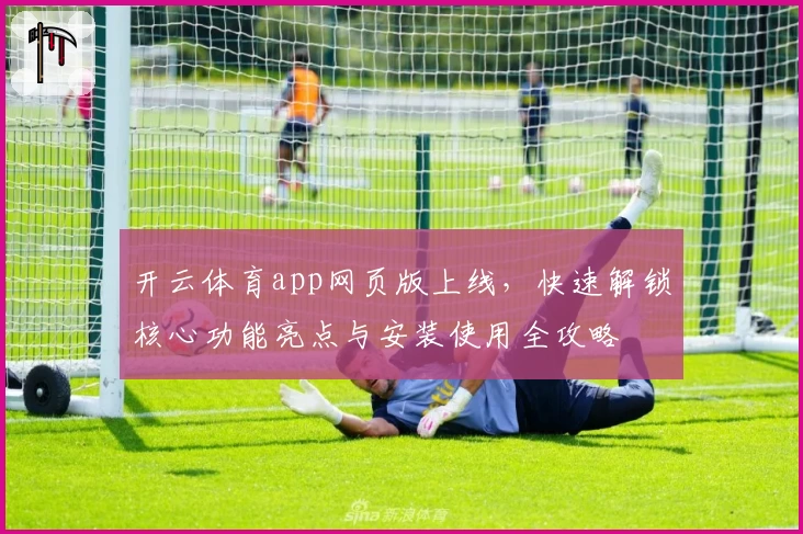 开云体育app网页版上线，快速解锁核心功能亮点与安装使用全攻略