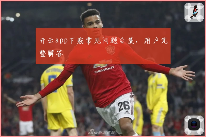 开云app下载常见问题合集，用户完整解答