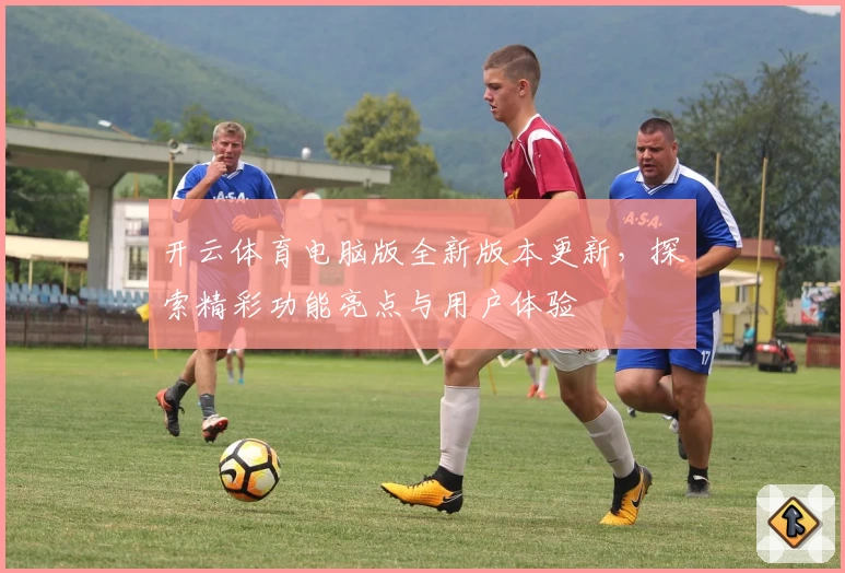开云体育电脑版全新版本更新，探索精彩功能亮点与用户体验