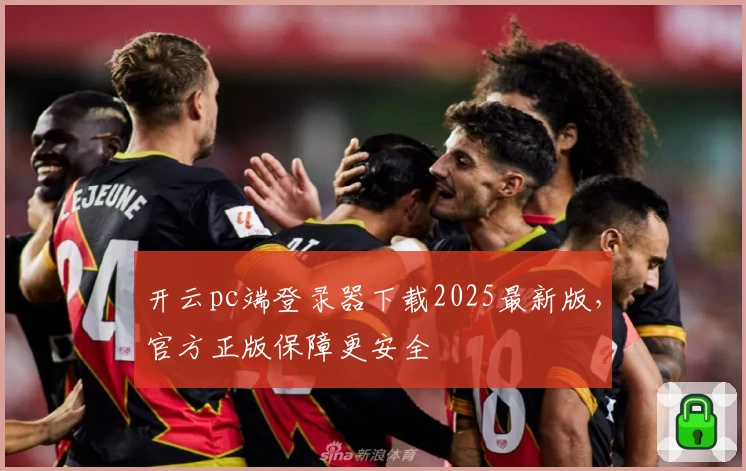开云pc端登录器下载2025最新版，官方正版保障更安全