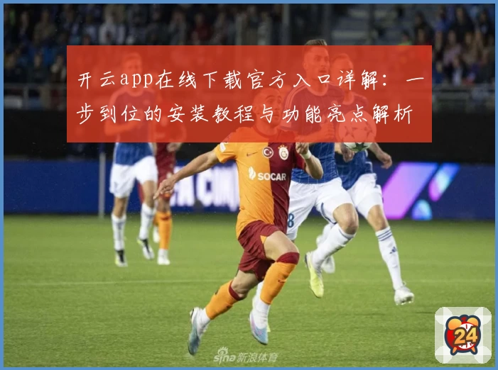 开云app在线下载官方入口详解：一步到位的安装教程与功能亮点解析