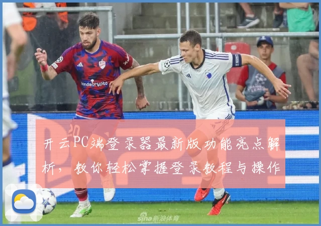 开云PC端登录器最新版功能亮点解析，教你轻松掌握登录教程与操作体验！