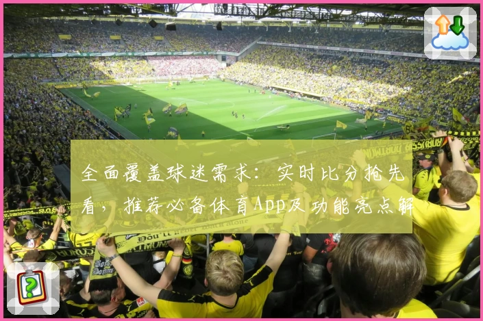 全面覆盖球迷需求:实时比分抢先看,推荐必备体育App及功能亮点解读