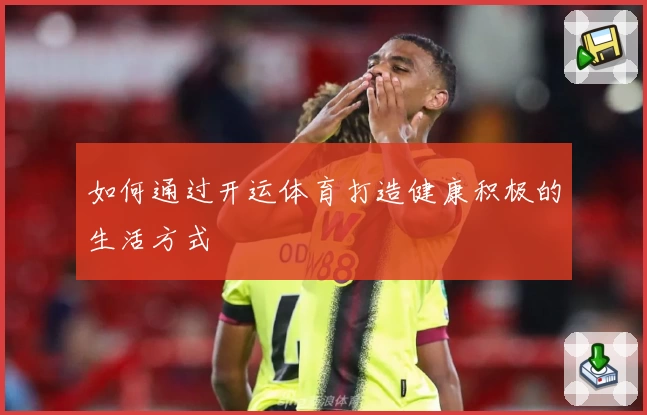 如何通过开运体育打造健康积极的生活方式