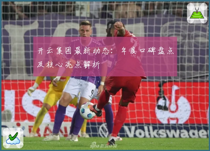 开云集团最新动态：年度口碑盘点及核心亮点解析