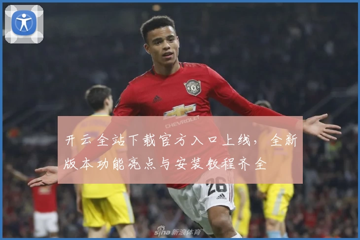 开云全站下载官方入口上线，全新版本功能亮点与安装教程齐全