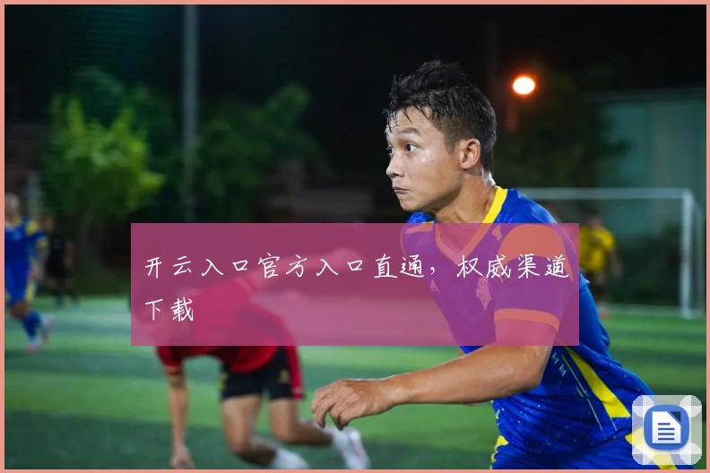 开云入口官方入口直通，权威渠道下载