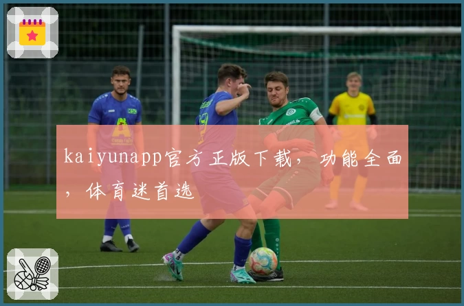 kaiyunapp官方正版下载，功能全面，体育迷首选