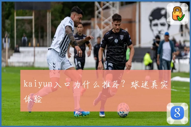kaiyun入口为什么推荐?球迷真实体验
