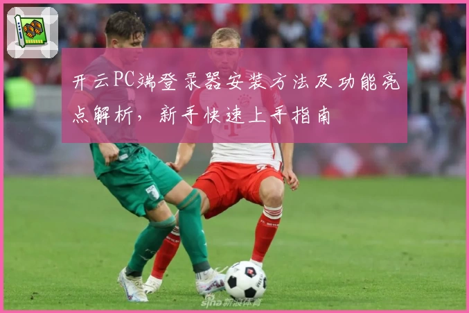 开云PC端登录器安装方法及功能亮点解析,新手快速上手指南